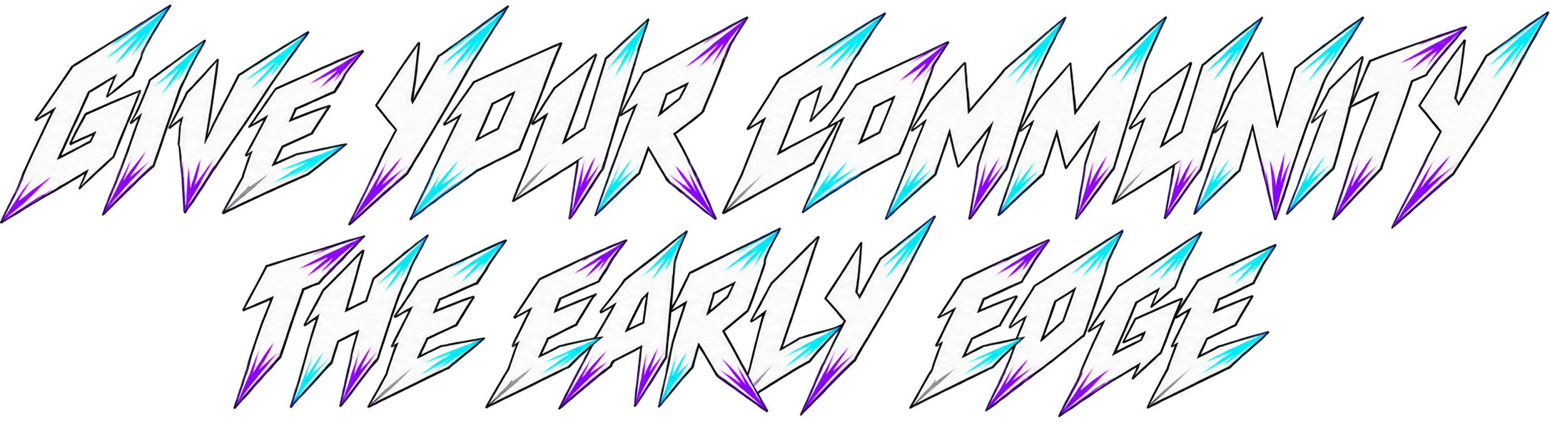 GIVE YOUR COMMUNITY THE EARLY EDGE